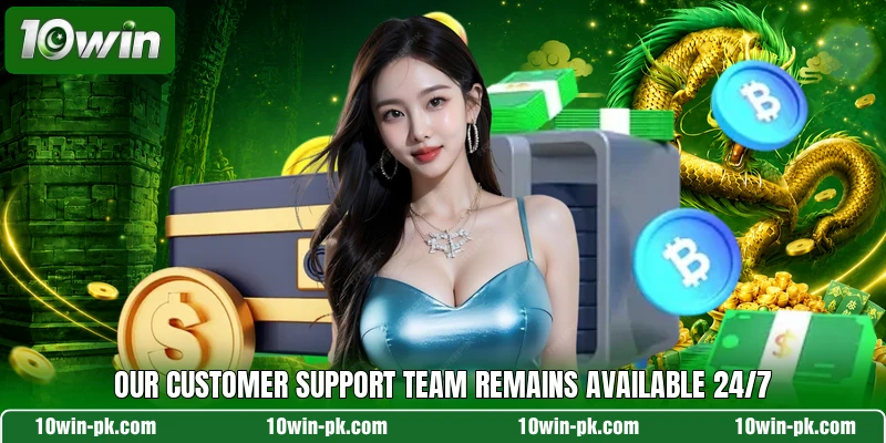 Our customer support team remains available 24/7